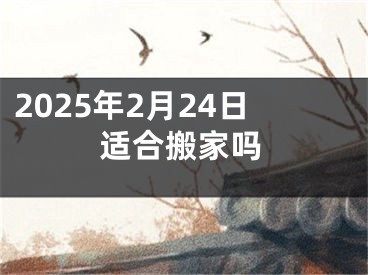 2025年2月24日适合搬家吗