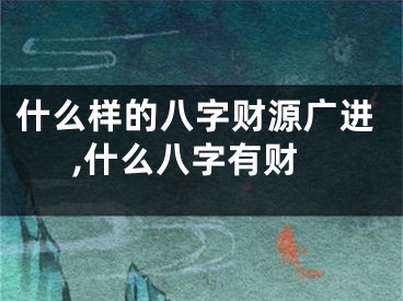什么样的八字财源广进,什么八字有财