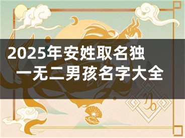 2025年安姓取名独一无二男孩名字大全