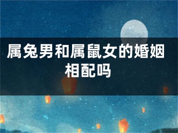 属兔男和属鼠女的婚姻相配吗