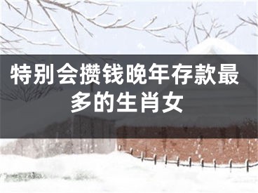 特别会攒钱晚年存款最多的生肖女