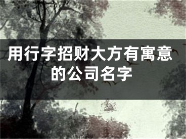 用行字招财大方有寓意的公司名字