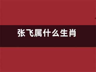 张飞属什么生肖