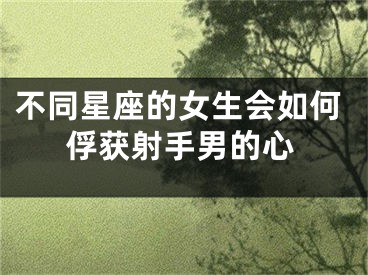 不同星座的女生会如何俘获射手男的心