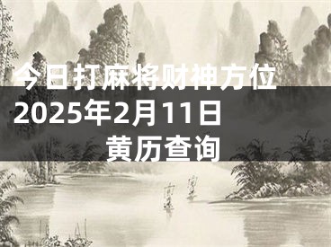 今日打麻将财神方位 2025年2月11日黄历查询