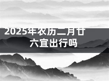 2025年农历二月廿六宜出行吗