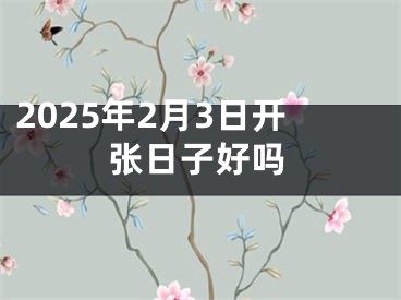 2025年2月3日开张日子好吗