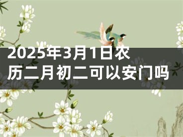 2025年3月1日农历二月初二可以安门吗