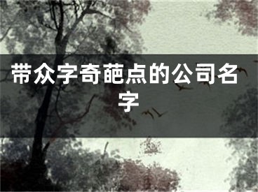 带众字奇葩点的公司名字