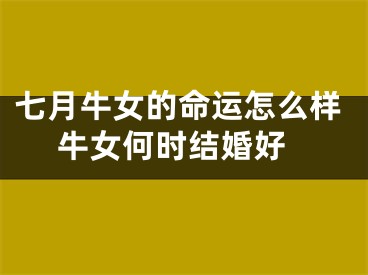 七月牛女的命运怎么样 牛女何时结婚好