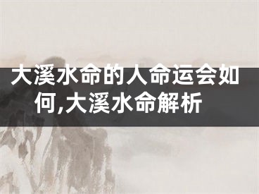 大溪水命的人命运会如何,大溪水命解析