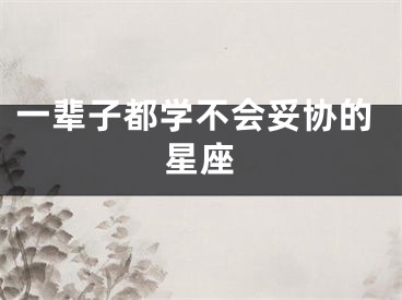 一辈子都学不会妥协的星座