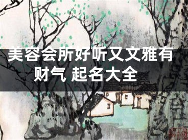 美容会所好听又文雅有财气 起名大全