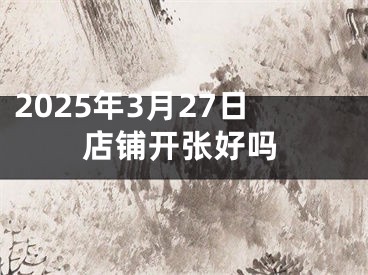 2025年3月27日店铺开张好吗