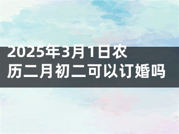 2025年3月1日农历二月初二可以订婚吗