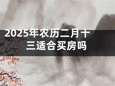 2025年农历二月十三适合买房吗