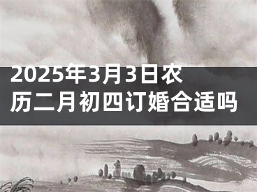 2025年3月3日农历二月初四订婚合适吗