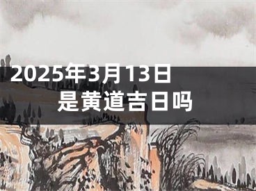 2025年3月13日是黄道吉日吗