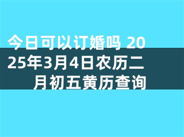 今日可以订婚吗 2025年3月4日农历二月初五黄历查询