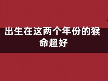 出生在这两个年份的猴命超好