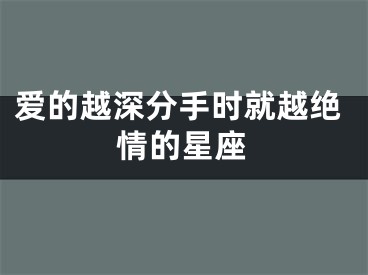 爱的越深分手时就越绝情的星座