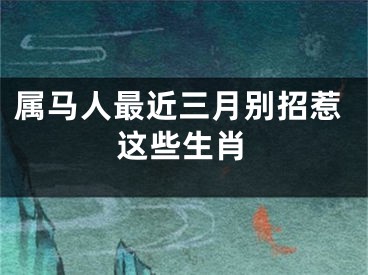 属马人最近三月别招惹这些生肖
