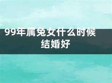 99年属兔女什么时候结婚好
