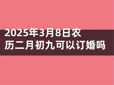 2025年3月8日农历二月初九可以订婚吗