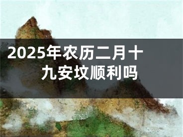 2025年农历二月十九安坟顺利吗
