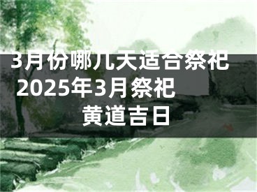 3月份哪几天适合祭祀 2025年3月祭祀黄道吉日