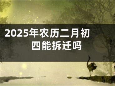 2025年农历二月初四能拆迁吗