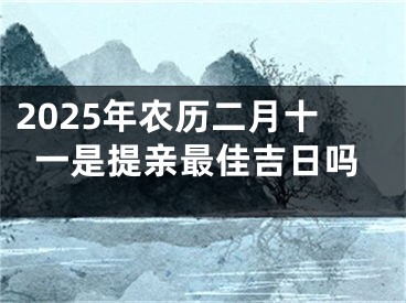 2025年农历二月十一是提亲最佳吉日吗