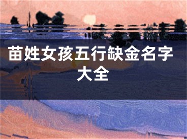 苗姓女孩五行缺金名字大全