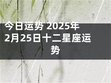 今日运势 2025年2月25日十二星座运势