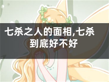 七杀之人的面相,七杀到底好不好