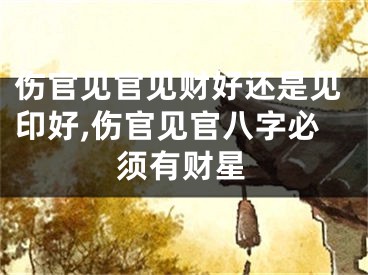 伤官见官见财好还是见印好,伤官见官八字必须有财星