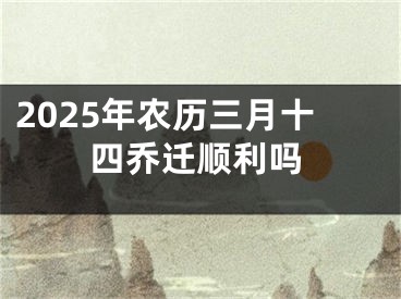 2025年农历三月十四乔迁顺利吗