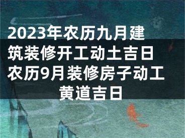 2023年农历九月建筑装修开工动土吉日 农历9月装修房子动工黄道吉日