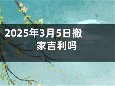 2025年3月5日搬家吉利吗