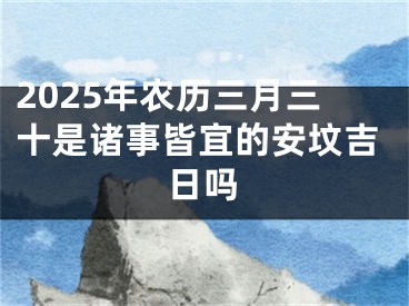 2025年农历三月三十是诸事皆宜的安坟吉日吗