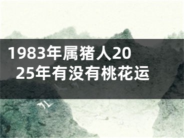 1983年属猪人2025年有没有桃花运