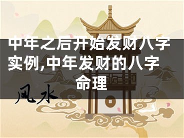 中年之后开始发财八字实例,中年发财的八字命理