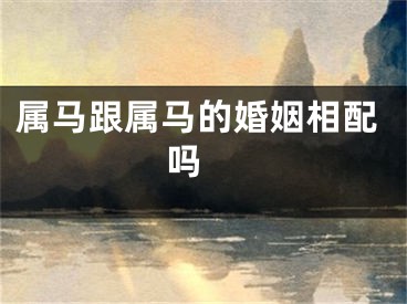 属马跟属马的婚姻相配吗 
