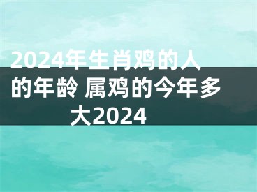 2024年生肖鸡的人的年龄 属鸡的今年多大2024