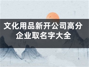 文化用品新开公司高分企业取名字大全