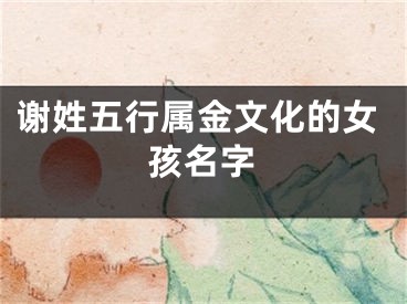 谢姓五行属金文化的女孩名字