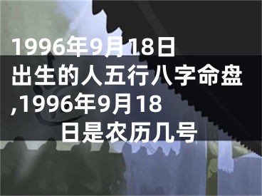 1996年9月18日出生的人五行八字命盘,1996年9月18日是农历几号