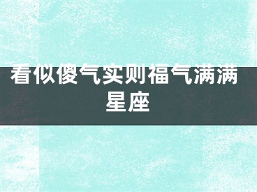 看似傻气实则福气满满星座