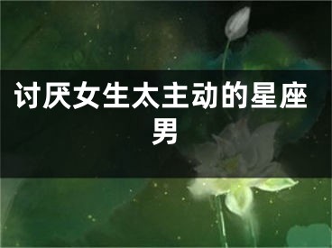 讨厌女生太主动的星座男