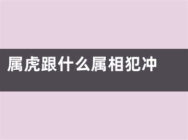 属虎跟什么属相犯冲 